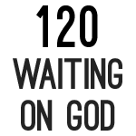 120 Waiting on God