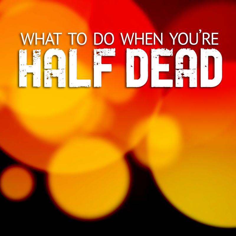 What to do When You’re Half Dead